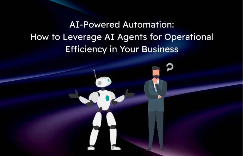AI-Powered Automation: How to Leverage AI Agents for Operational Efficiency in Your Business